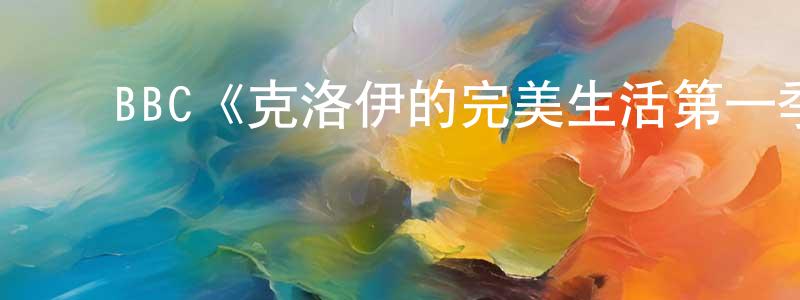 陈启佑的动漫综艺大全,BBC《克洛伊的完美生活第一季》迅雷下载/在线观看/百度云-灵异/惊悚-美剧天堂